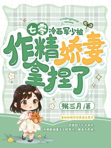 七零:冷面军少被作精娇妻拿捏了