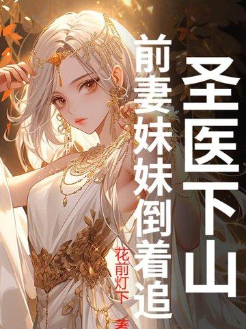 圣医下山:前妻妹妹倒着追