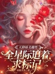 天降娇美雌性,全星际追着求标记